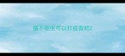猫不驱虫可以打疫苗吧