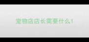 宠物店店长需要什么