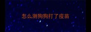 怎么测狗狗打了疫苗