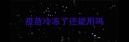 疫苗冷冻了还能用吗