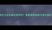 宠物狂犬疫苗真的有用吗最新接种指南与常见误区全