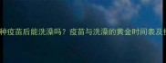 狗狗首次接种疫苗后能洗澡吗疫苗与洗澡的黄金时间表及护理全攻略