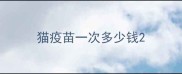 猫疫苗一次多少钱