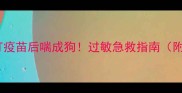 救命狗狗打疫苗后喘成狗过敏急救指南附真实案例