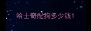 哈士奇配狗多少钱