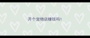 开个宠物店赚钱吗