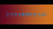 三个月卡斯罗吃什么好