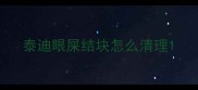 泰迪眼屎结块怎么清理