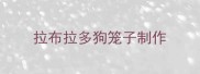 拉布拉多狗笼子制作