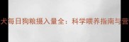 哈士奇成犬每日狗粮摄入量全科学喂养指南与营养配比表