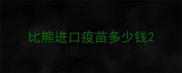 比熊进口疫苗多少钱