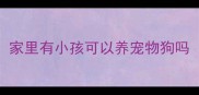 家里有小孩可以养宠物狗吗