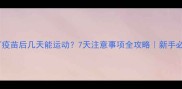猫打疫苗后几天能运动7天注意事项全攻略新手必看