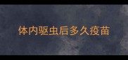 体内驱虫后多久疫苗