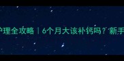 边境牧羊犬幼犬护理全攻略6个月大该补钙吗新手必看骨骼发育指南