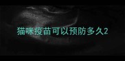 猫咪疫苗可以预防多久