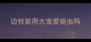 边牧能用大宠爱驱虫吗