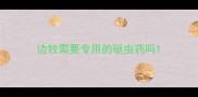 边牧需要专用的驱虫药吗