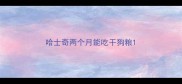 哈士奇两个月能吃干狗粮