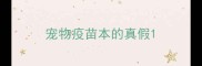 宠物疫苗本的真假