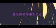 金毛微量元素怎么吃