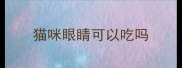 猫咪眼睛可以吃吗