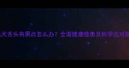 金毛犬舌头有黑点怎么办全面健康隐患及科学应对指南