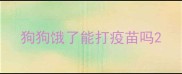狗狗饿了能打疫苗吗