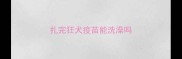 扎完狂犬疫苗能洗澡吗