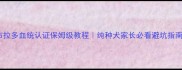 拉布拉多血统认证保姆级教程纯种犬家长必看避坑指南