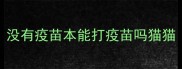 没有疫苗本能打疫苗吗猫猫