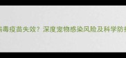细小病毒疫苗失效深度宠物感染风险及科学防护指南