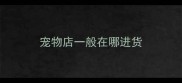 宠物店一般在哪进货