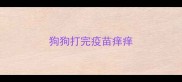 狗狗打完疫苗痒痒