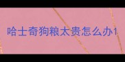 哈士奇狗粮太贵怎么办