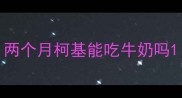 两个月柯基能吃牛奶吗