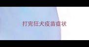 打完狂犬疫苗症状