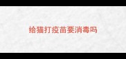 给猫打疫苗要消毒吗