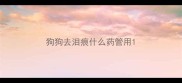 狗狗去泪痕什么药管用