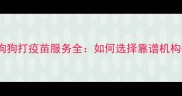 苏州专业上门给狗狗打疫苗服务全如何选择靠谱机构并保障宠物健康