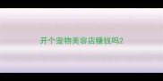 开个宠物美容店赚钱吗