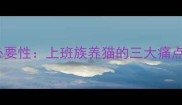 远程喂养的必要性上班族养猫的三大痛点与解决方案