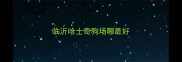 临沂哈士奇狗场哪最好