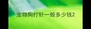 宠物狗打针一般多少钱