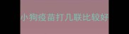 小狗疫苗打几联比较好