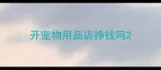 开宠物用品店挣钱吗