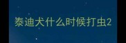 泰迪犬什么时候打虫