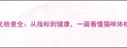 猫咪生化检查全从指标到健康一篇看懂猫咪体检全流程