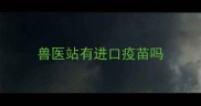 兽医站有进口疫苗吗
