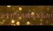三个月法斗咳嗽怎么办